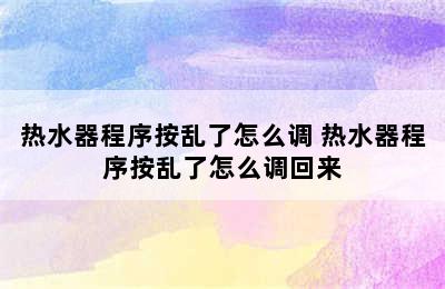 热水器程序按乱了怎么调 热水器程序按乱了怎么调回来